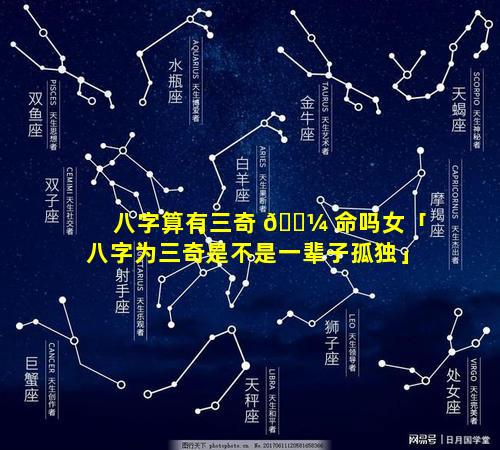 八字算有三奇 🌼 命吗女「八字为三奇是不是一辈子孤独」